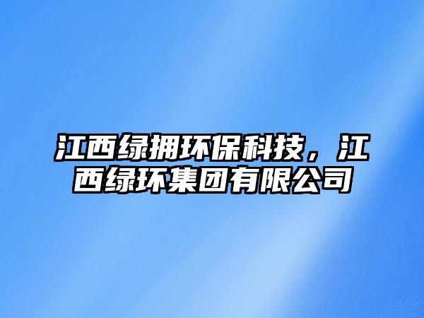 江西綠擁環(huán)保科技，江西綠環(huán)集團有限公司