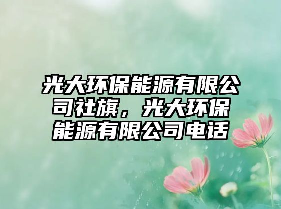 光大環(huán)保能源有限公司社旗，光大環(huán)保能源有限公司電話