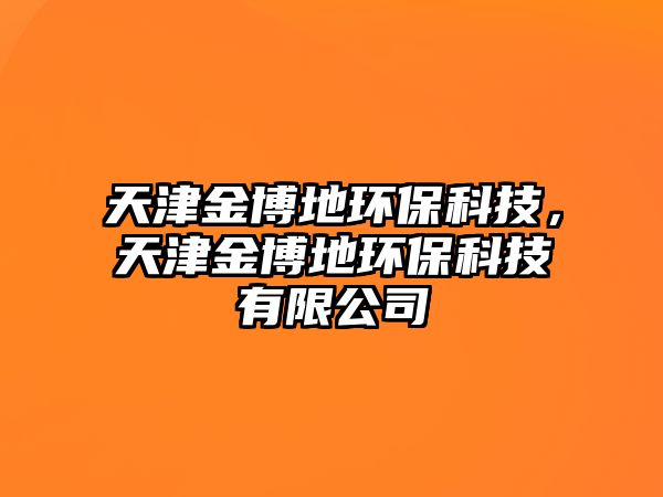 天津金博地環(huán)?？萍?，天津金博地環(huán)?？萍加邢薰?/> 
									</a>
									<h4 class=