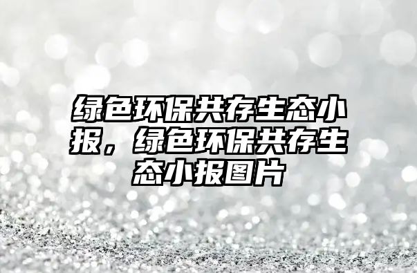 綠色環(huán)保共存生態(tài)小報(bào)，綠色環(huán)保共存生態(tài)小報(bào)圖片
