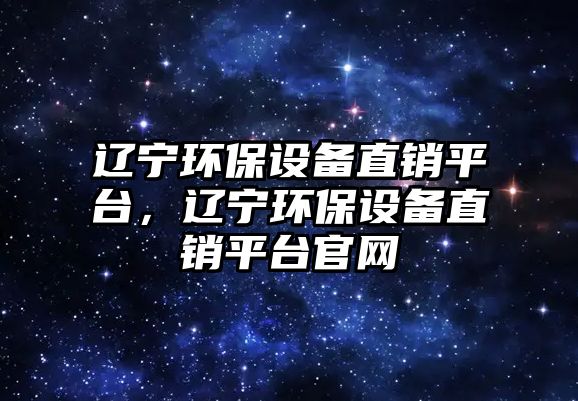 遼寧環(huán)保設(shè)備直銷平臺，遼寧環(huán)保設(shè)備直銷平臺官網(wǎng)