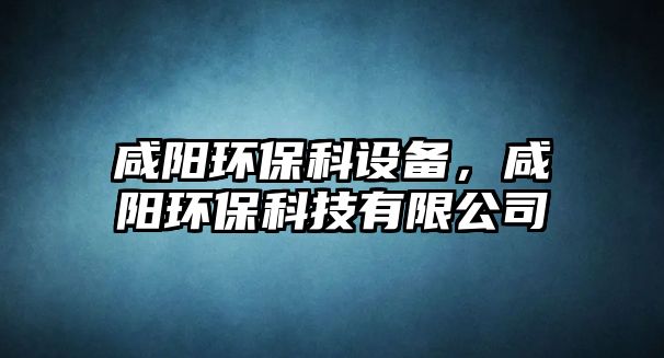 咸陽(yáng)環(huán)?？圃O(shè)備，咸陽(yáng)環(huán)?？萍加邢薰?/> 
									</a>
									<h4 class=