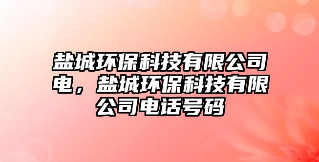 鹽城環(huán)?？萍加邢薰倦?，鹽城環(huán)?？萍加邢薰倦娫捥?hào)碼
