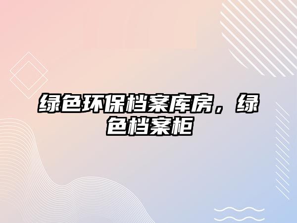 綠色環(huán)保檔案庫房，綠色檔案柜