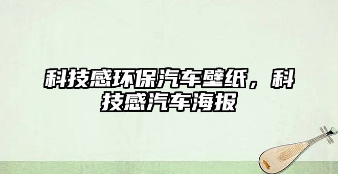 科技感環(huán)保汽車壁紙，科技感汽車海報(bào)