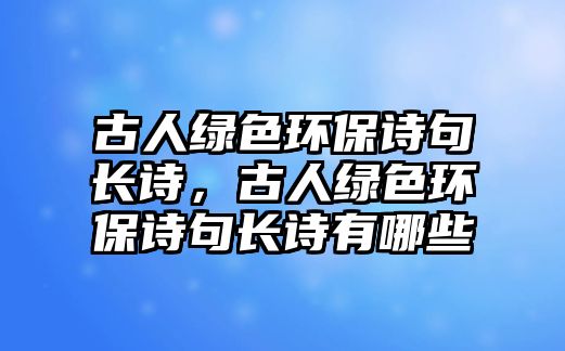 古人綠色環(huán)保詩(shī)句長(zhǎng)詩(shī)，古人綠色環(huán)保詩(shī)句長(zhǎng)詩(shī)有哪些