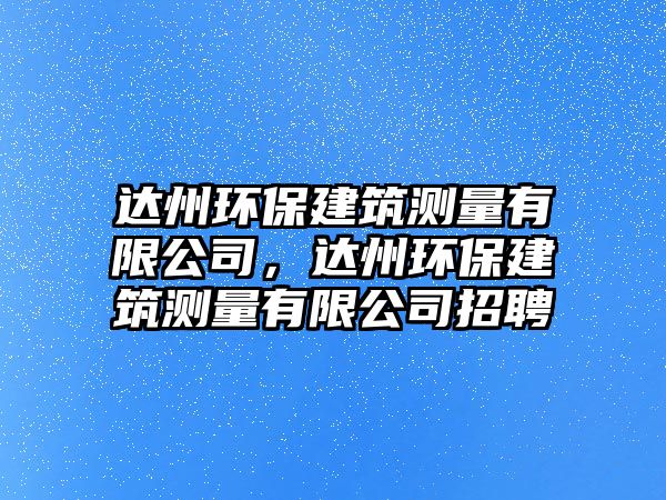 達(dá)州環(huán)保建筑測(cè)量有限公司，達(dá)州環(huán)保建筑測(cè)量有限公司招聘