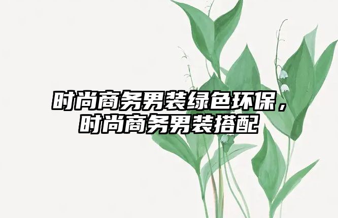 時(shí)尚商務(wù)男裝綠色環(huán)保，時(shí)尚商務(wù)男裝搭配