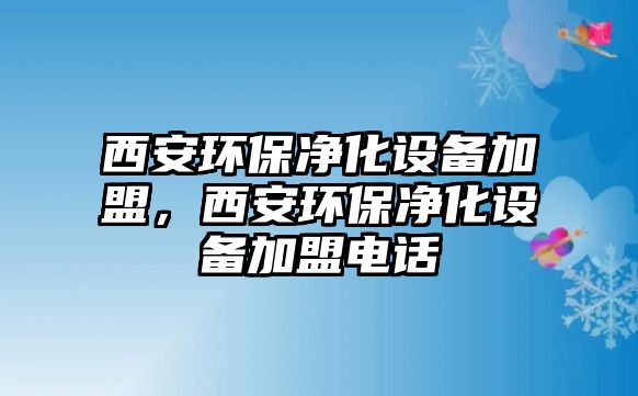 西安環(huán)保凈化設(shè)備加盟，西安環(huán)保凈化設(shè)備加盟電話