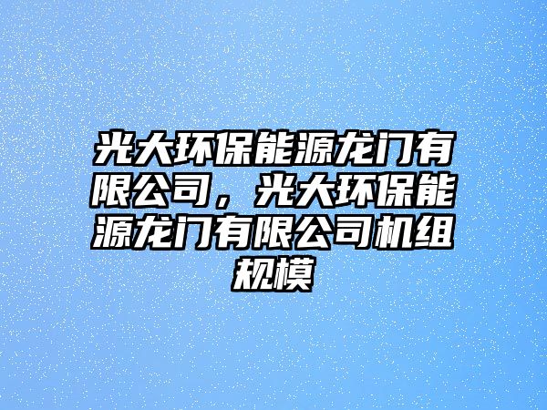 光大環(huán)保能源龍門(mén)有限公司，光大環(huán)保能源龍門(mén)有限公司機(jī)組規(guī)模