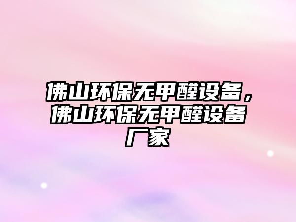 佛山環(huán)保無甲醛設備，佛山環(huán)保無甲醛設備廠家