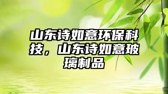 山東詩如意環(huán)保科技，山東詩如意玻璃制品