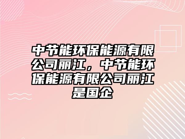 中節(jié)能環(huán)保能源有限公司麗江，中節(jié)能環(huán)保能源有限公司麗江是國(guó)企