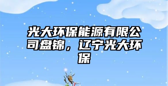 光大環(huán)保能源有限公司盤錦，遼寧光大環(huán)保