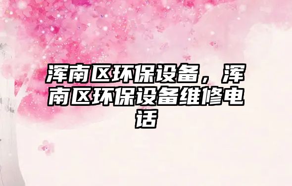 渾南區(qū)環(huán)保設備，渾南區(qū)環(huán)保設備維修電話