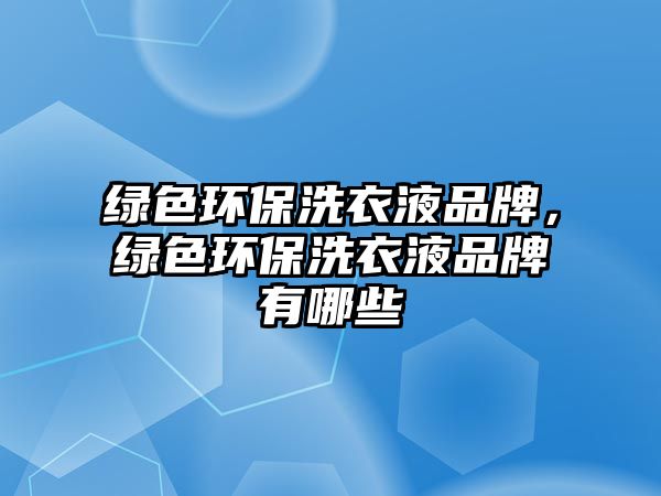 綠色環(huán)保洗衣液品牌，綠色環(huán)保洗衣液品牌有哪些
