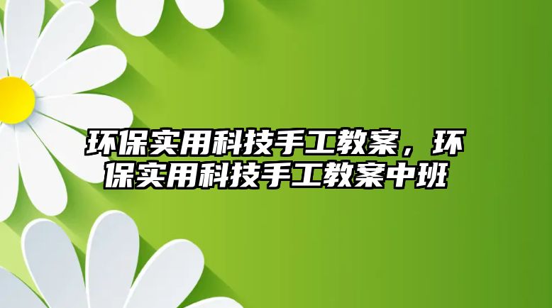 環(huán)保實(shí)用科技手工教案，環(huán)保實(shí)用科技手工教案中班