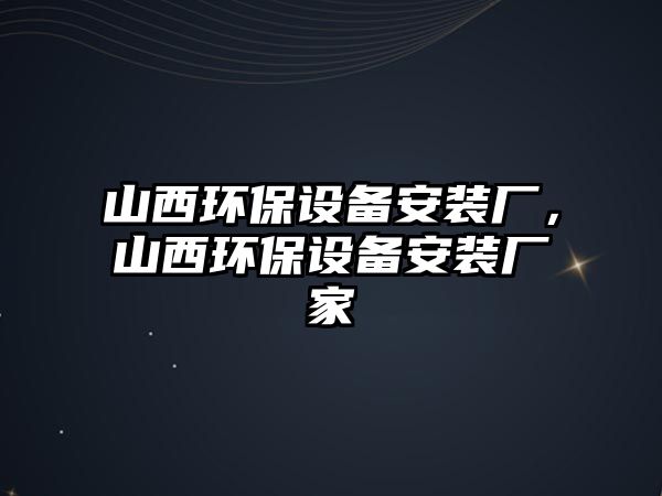 山西環(huán)保設(shè)備安裝廠，山西環(huán)保設(shè)備安裝廠家