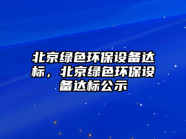 北京綠色環(huán)保設(shè)備達標，北京綠色環(huán)保設(shè)備達標公示