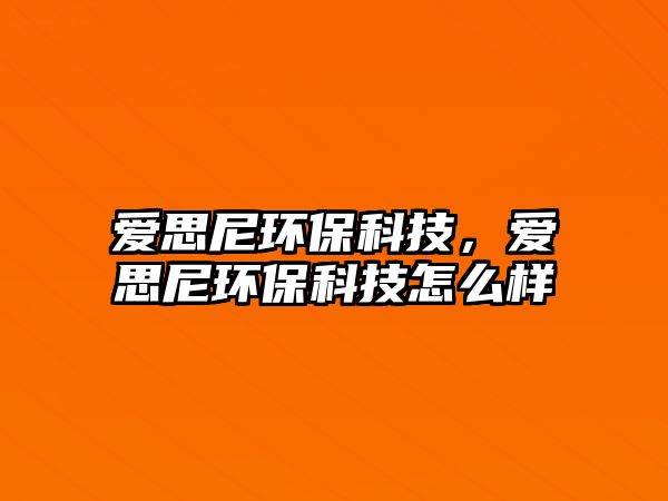 愛(ài)思尼環(huán)?？萍?，愛(ài)思尼環(huán)保科技怎么樣