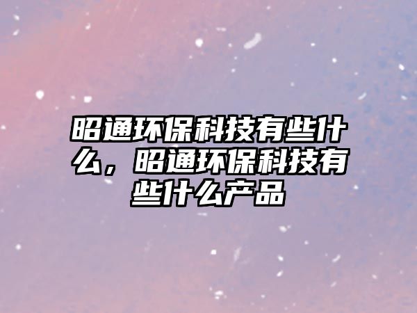 昭通環(huán)?？萍加行┦裁?，昭通環(huán)保科技有些什么產(chǎn)品