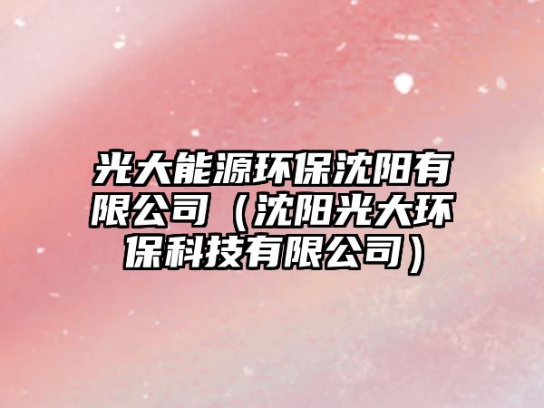 光大能源環(huán)保沈陽有限公司（沈陽光大環(huán)?？萍加邢薰荆?/> 
									</a>
									<h4 class=