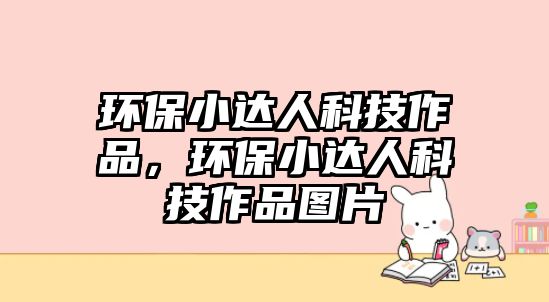 環(huán)保小達人科技作品，環(huán)保小達人科技作品圖片