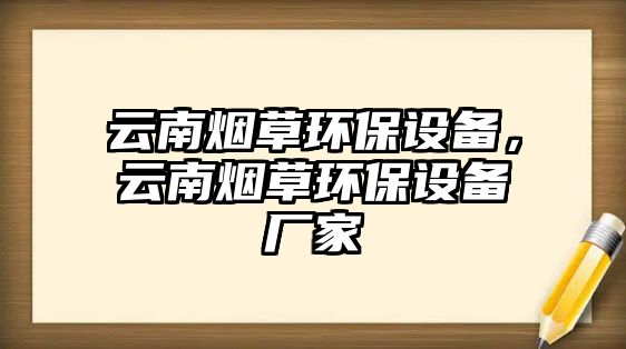 云南煙草環(huán)保設備，云南煙草環(huán)保設備廠家