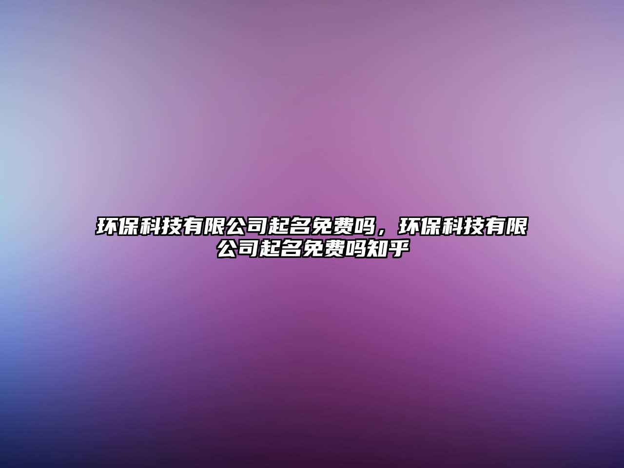 環(huán)保科技有限公司起名免費嗎，環(huán)?？萍加邢薰酒鹈赓M嗎知乎