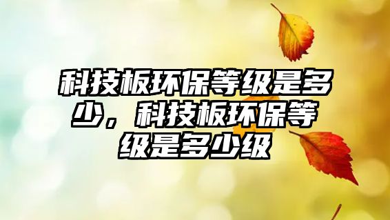 科技板環(huán)保等級是多少，科技板環(huán)保等級是多少級