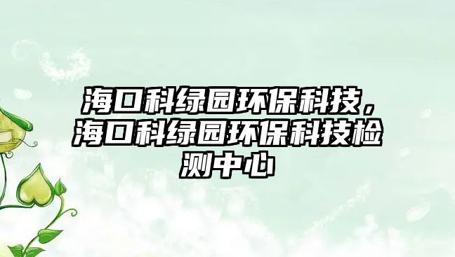 ?？诳凭G園環(huán)?？萍迹？诳凭G園環(huán)?？萍紮z測中心