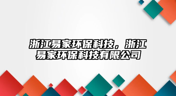 浙江易家環(huán)保科技，浙江易家環(huán)?？萍加邢薰?/> 
									</a>
									<h4 class=