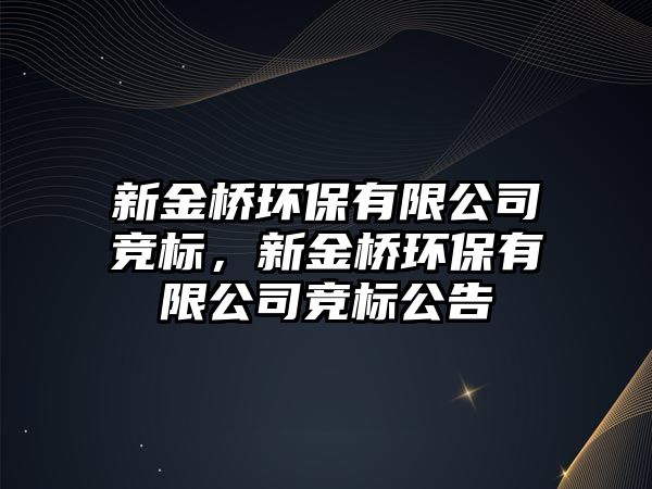 新金橋環(huán)保有限公司競標，新金橋環(huán)保有限公司競標公告