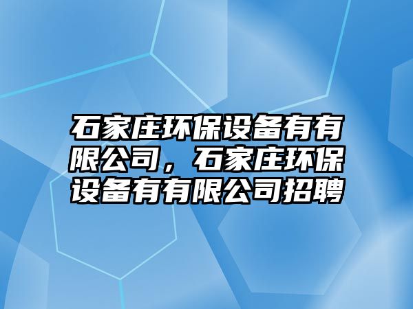 石家莊環(huán)保設(shè)備有有限公司，石家莊環(huán)保設(shè)備有有限公司招聘