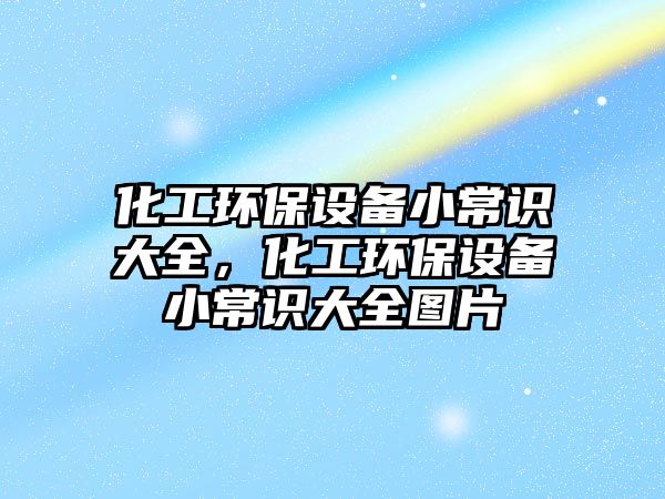 化工環(huán)保設(shè)備小常識(shí)大全，化工環(huán)保設(shè)備小常識(shí)大全圖片