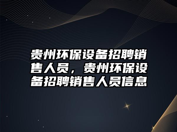 貴州環(huán)保設備招聘銷售人員，貴州環(huán)保設備招聘銷售人員信息