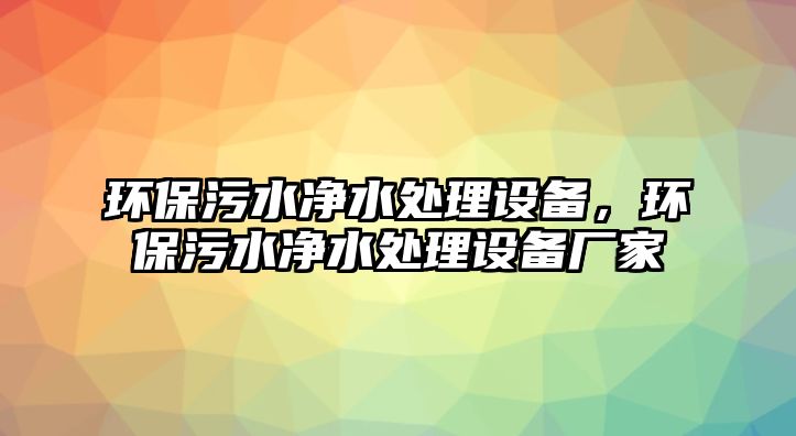 環(huán)保污水凈水處理設(shè)備，環(huán)保污水凈水處理設(shè)備廠家