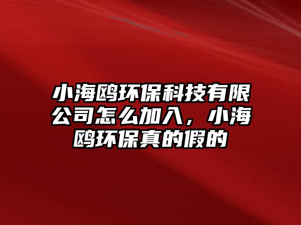 小海鷗環(huán)?？萍加邢薰驹趺醇尤耄『ｚt環(huán)保真的假的