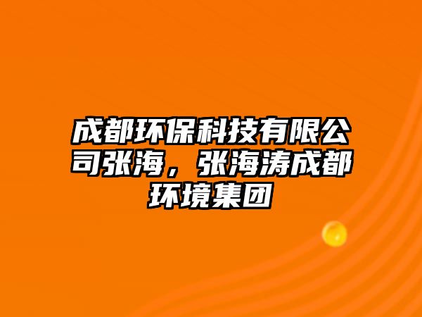 成都環(huán)?？萍加邢薰緩埡?，張海濤成都環(huán)境集團(tuán)
