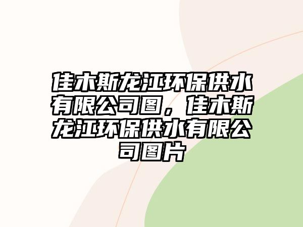 佳木斯龍江環(huán)保供水有限公司圖，佳木斯龍江環(huán)保供水有限公司圖片