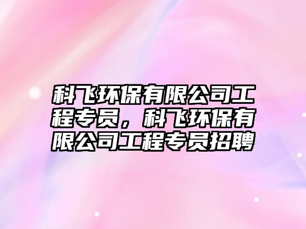 科飛環(huán)保有限公司工程專員，科飛環(huán)保有限公司工程專員招聘