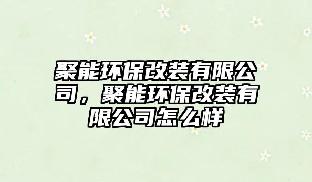 聚能環(huán)保改裝有限公司，聚能環(huán)保改裝有限公司怎么樣