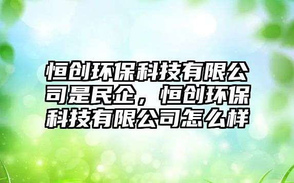 恒創(chuàng)環(huán)?？萍加邢薰臼敲衿?，恒創(chuàng)環(huán)?？萍加邢薰驹趺礃? class=