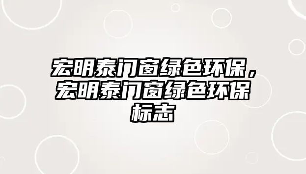 宏明泰門窗綠色環(huán)保，宏明泰門窗綠色環(huán)保標(biāo)志