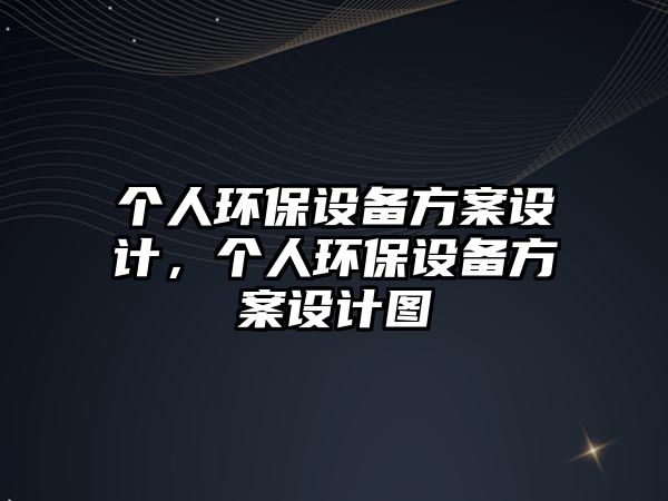 個人環(huán)保設(shè)備方案設(shè)計，個人環(huán)保設(shè)備方案設(shè)計圖