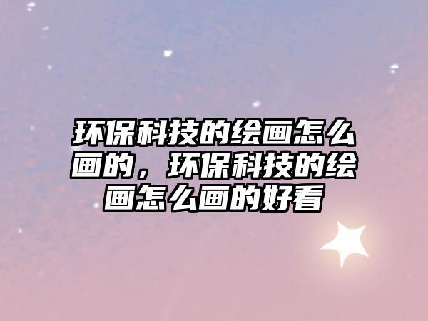 環(huán)?？萍嫉睦L畫怎么畫的，環(huán)?？萍嫉睦L畫怎么畫的好看