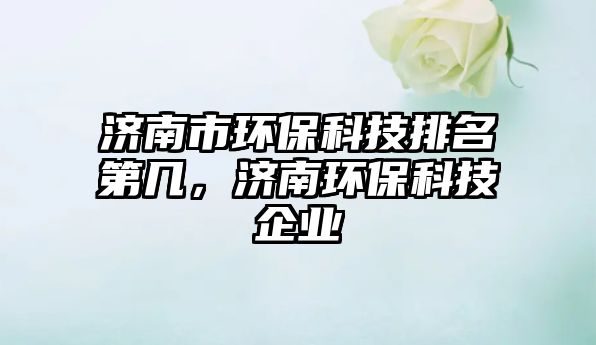 濟(jì)南市環(huán)?？萍寂琶趲?，濟(jì)南環(huán)?？萍计髽I(yè)