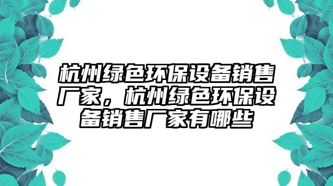 杭州綠色環(huán)保設備銷售廠家，杭州綠色環(huán)保設備銷售廠家有哪些