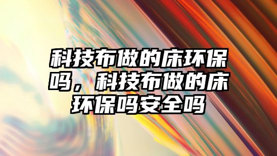 科技布做的床環(huán)保嗎，科技布做的床環(huán)保嗎安全嗎