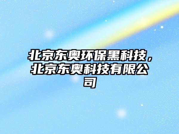 北京東奧環(huán)保黑科技，北京東奧科技有限公司